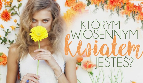 Jaki wiosenny kwiat przypominasz?