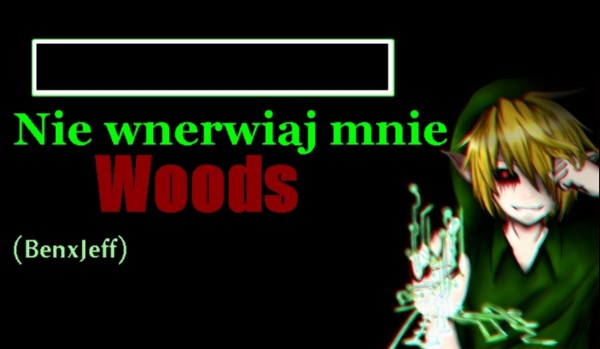 Nie wnerwiaj mnie Woods. (BenxJeff) #9
