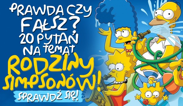20 pytań z serii „Prawda czy fałsz?” na temat rodziny Simpsonów!