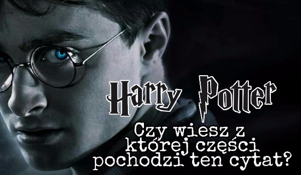 Harry Potter: Czy wiesz z której części pochodzi ten cytat?