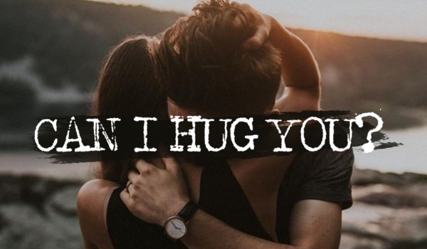 Can I hug you?