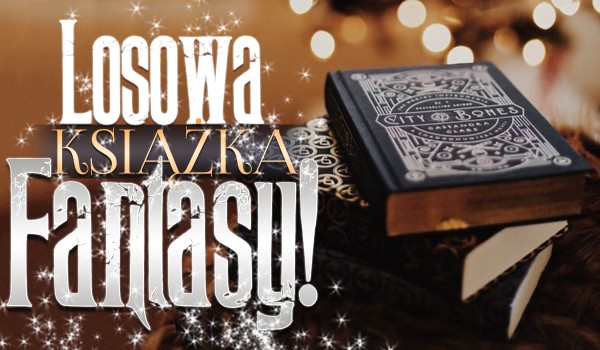 Losowy wybór – losowa książka fantasy!
