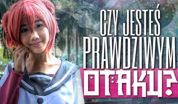 Czy jesteś prawdziwym otaku?