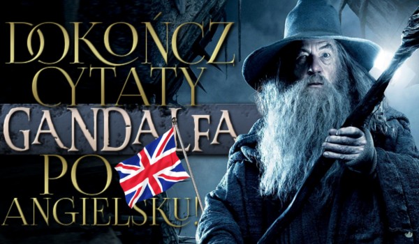 Dokończ cytaty Gandalfa po angielsku!