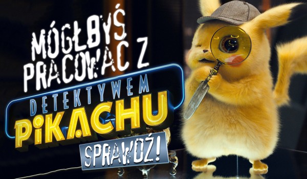 Czy mógłbyś pracować z detektywem Pikachu?
