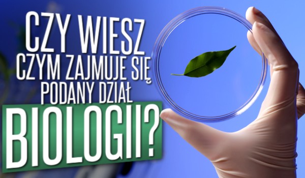Czy wiesz, czym zajmuje się podany dział biologii?