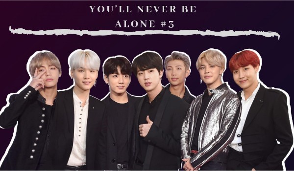 You’ll never be alone #3