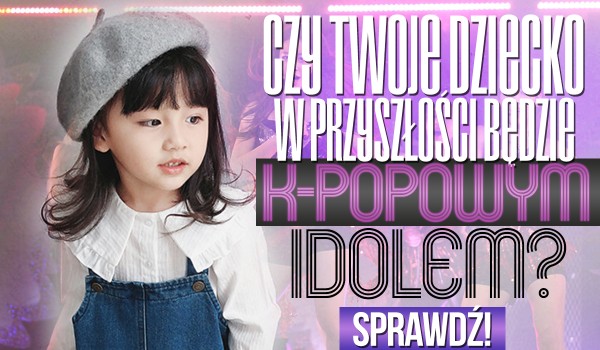 Czy Twoje dziecko będzie k-popowym idolem?