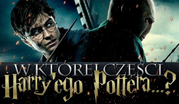 W której części Harry’ego Pottera… ?