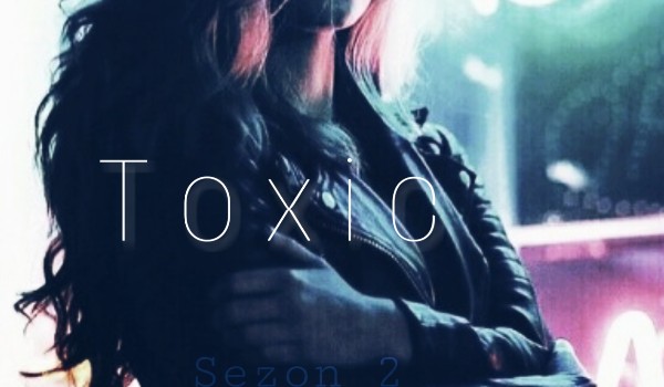 Toxic [SEZON 2] – rozdział I