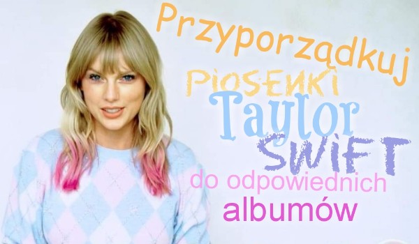 Czy dopasujesz popularne piosenki Taylor Swift do odpowiedniego albumu?