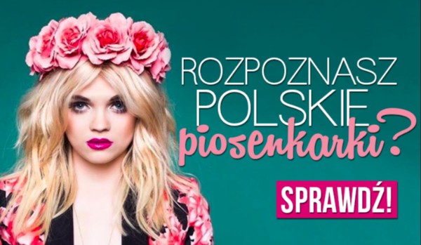 Rozpoznasz polskie piosenkarki? Sprawdź!