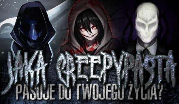 Jaka Creepypasta pasuje do Twojego życia?