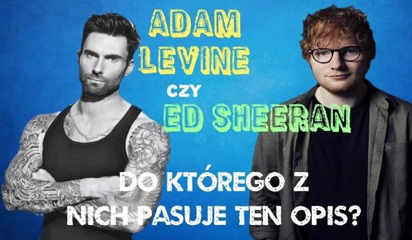 Który z nich: Ed Sheeran czy Adam Levine?