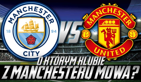 „Manchester City” vs. „Manchester United”! O którym klubie z Manchesteru mowa?