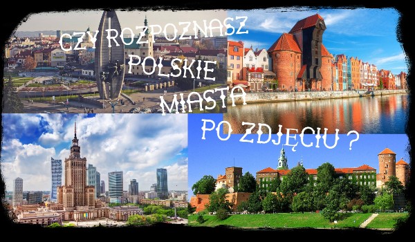 Czy rozpoznasz Polskie miasta po zdjęciu ?