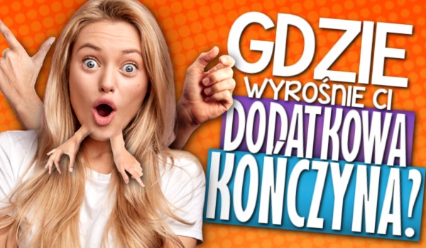 Gdzie wyrośnie Ci dodatkowa kończyna?