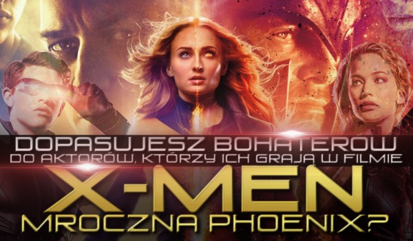 Dopasujesz bohaterów do aktorów, którzy ich grają w filmie ,,X-Men: Mroczna Phoenix”?