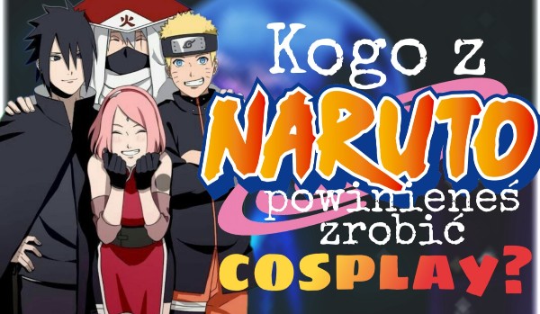 Kogo z ,,Naruto” powinieneś zrobić cosplay?