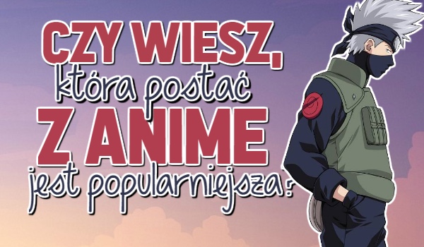Czy wiesz, która postać z anime jest popularniejsza?