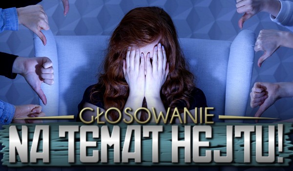 Głosowanie na temat hejtu!