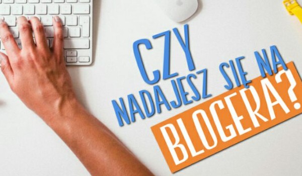 czy nadajesz się na blogera?