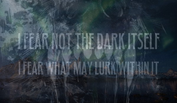 I Fear Not the Dark Itself, I Fear What May Lurk Within It. #14