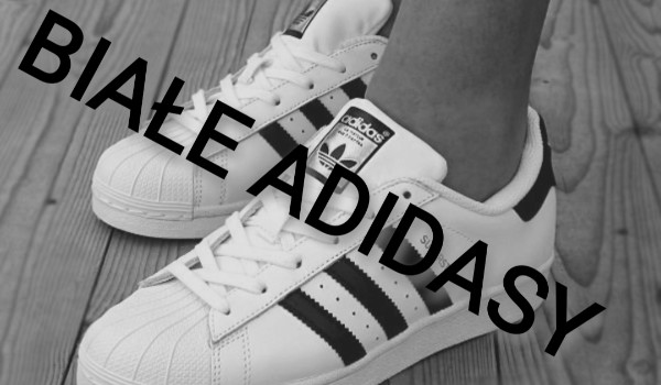 Białe adidasy cz. 6