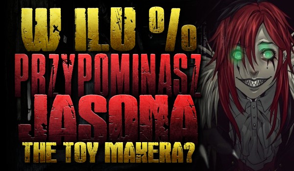 W ilu % przypominasz Jasona the Toy Makera?