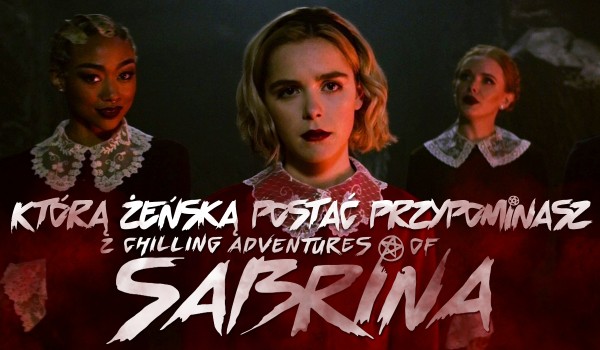 Którą żeńską postacią z „Chilling Adventures Of Sabrina” jesteś?