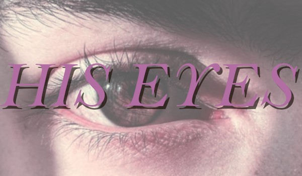His Eyes // POSTACIE