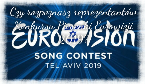 Czy rozpoznasz reprezentantów Konursu Piosenki Eurowizji 2019?
