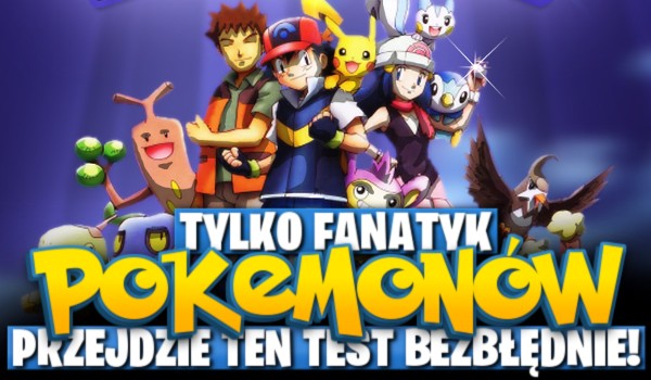 Tylko fanatyk pokémonów przejdzie ten test bezbłędnie!