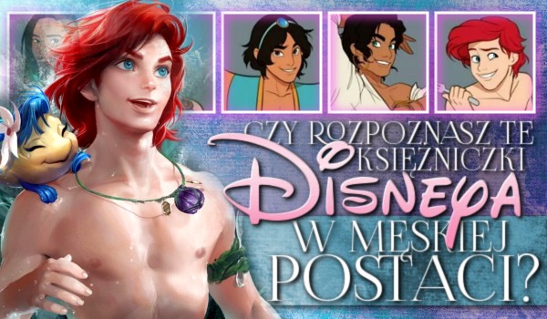 Czy rozpoznasz te księżniczki Disneya w męskiej postaci?