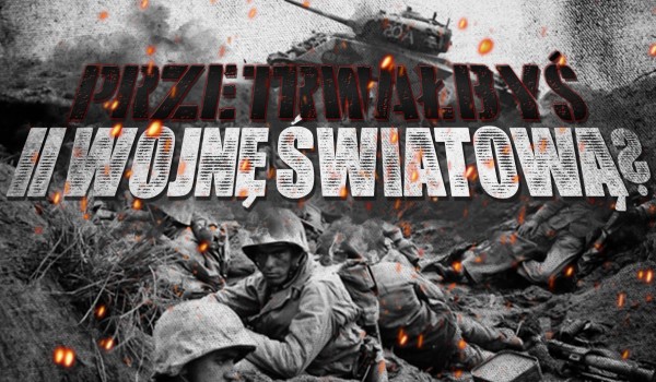 Czy uda Ci się przetrwać w czasie II wojny światowej?