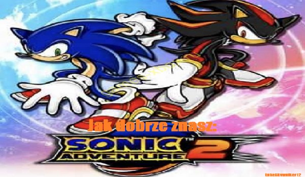 Jak dobrze znasz grę Sonic Adventure 2?