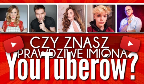 Czy znasz prawdziwe imiona YouTuberów?