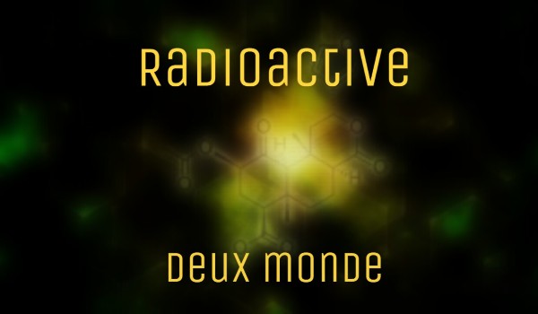 Radioactive ~ Deux mondes #1