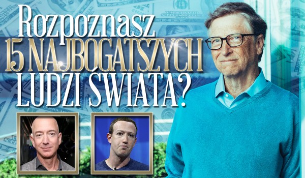 Czy rozpoznasz 15 najbogatszych ludzi świata?