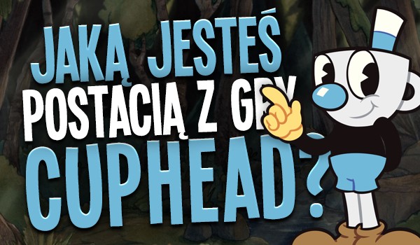 Jaką jesteś postacią z gry „Cuphead”?