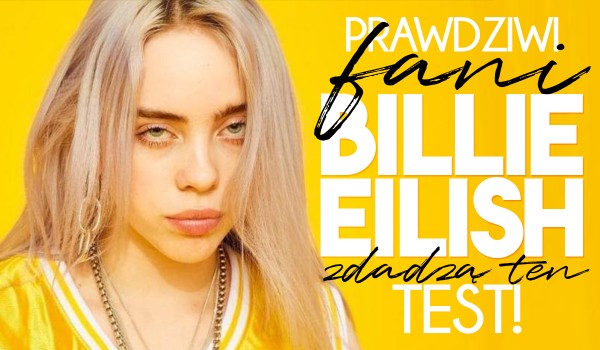 Tylko prawdziwi fani Billie Eilish zdadzą ten test!
