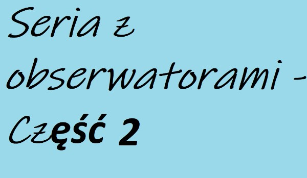 Seria z obserwatorami – Część 2