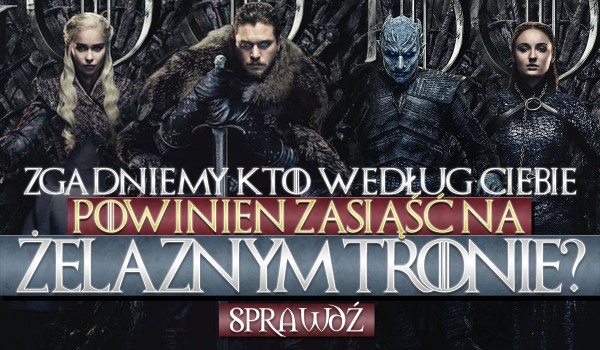 Czy zgadniemy, kto według Ciebie powinien zasiąść na Żelaznym Tronie?