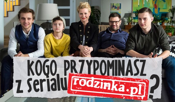 Kogo przypominasz z serialu Rodzinka.pl?