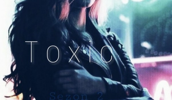 Toxic [SEZON 2] – rozdział III