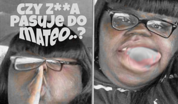 Czy Z#*a pasuję do Mateo…?