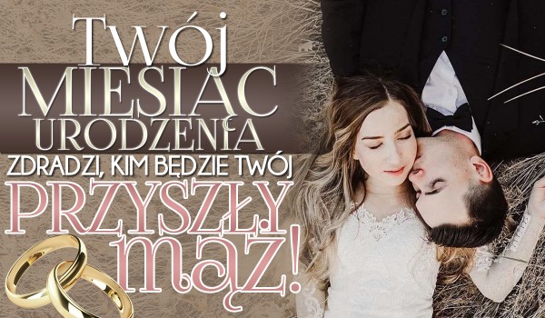Twój miesiąc urodzenia zdradzi, kim będzie Twój przyszły mąż!