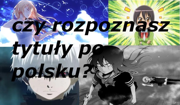 Czy rozpoznasz tytuły mang/anime po przetłumaczeniu na polski? (łatwe)