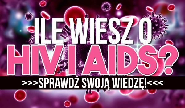 Ile wiesz o HIV i AIDS?