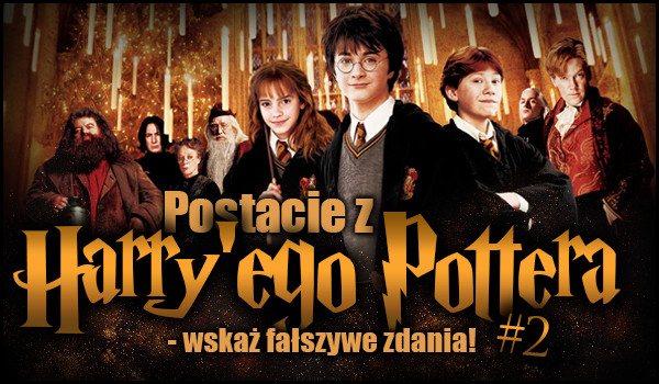 Postacie z „Harry’ego Pottera” – wskaż fałszywe zdania! #2 Test na czas!